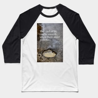 The road of life can be smooth ~ when there aren't potholes Baseball T-Shirt